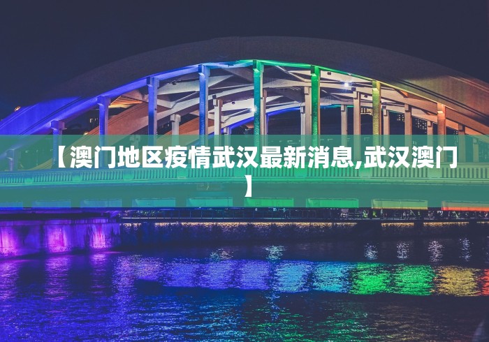【澳门地区疫情武汉最新消息,武汉澳门】 【澳门地区疫情武汉最新消息,武汉澳门】