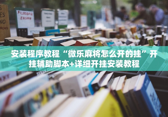 安装程序教程“微乐麻将怎么开的挂”开挂辅助脚本+详细开挂安装教程