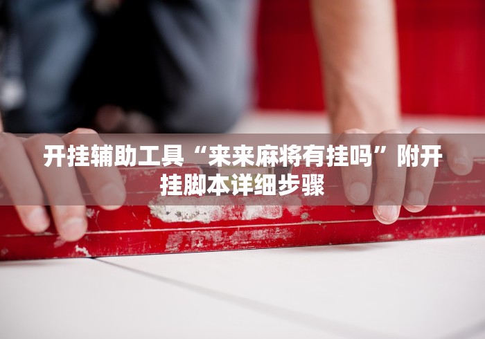 开挂辅助工具“来来麻将有挂吗	”附开挂脚本详细步骤