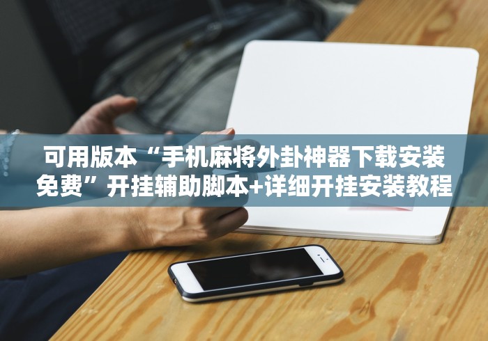 可用版本“手机麻将外卦神器下载安装免费	”开挂辅助脚本+详细开挂安装教程