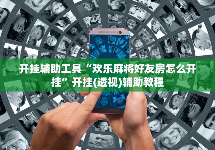 开挂辅助工具“欢乐麻将好友房怎么开挂”开挂(透视)辅助教程