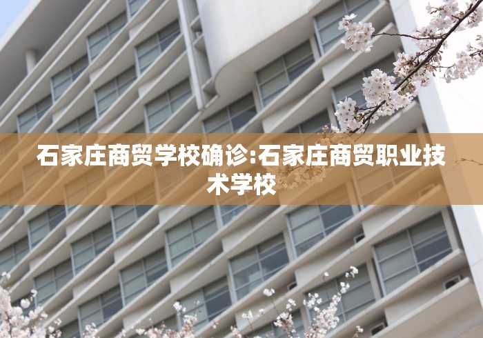 石家庄商贸学校确诊:石家庄商贸职业技术学校