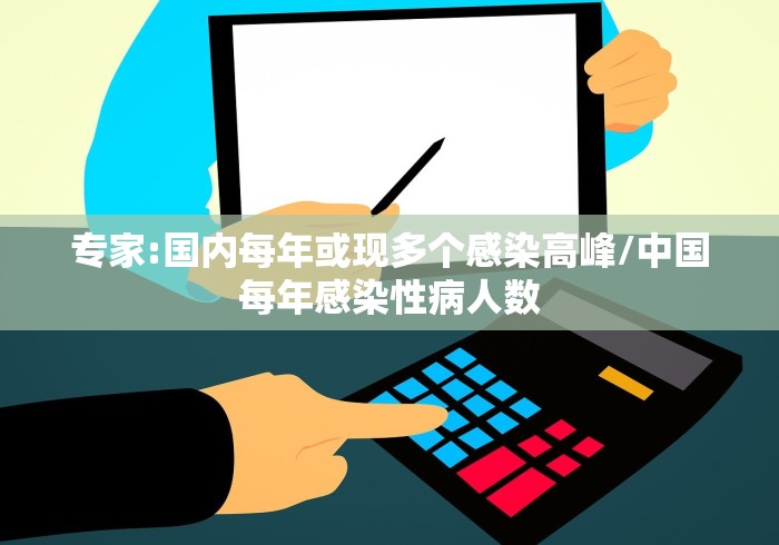 专家:国内每年或现多个感染高峰/中国每年感染性病人数