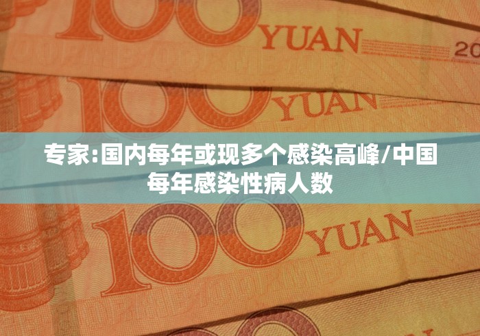 专家:国内每年或现多个感染高峰/中国每年感染性病人数