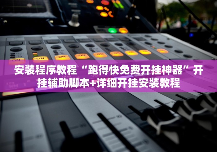 安装程序教程“跑得快免费开挂神器”开挂辅助脚本+详细开挂安装教程