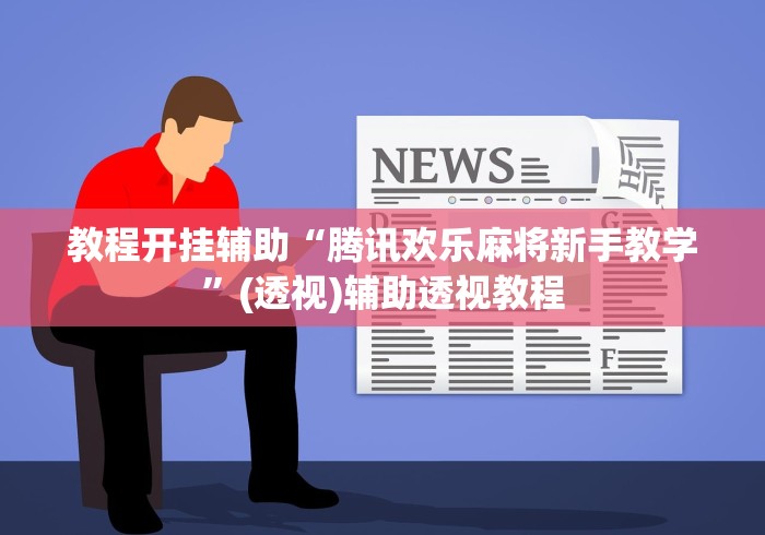 教程开挂辅助“腾讯欢乐麻将新手教学”(透视)辅助透视教程