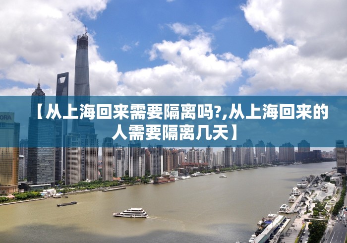【从上海回来需要隔离吗?,从上海回来的人需要隔离几天】 【从上海回来需要隔离吗?,从上海回来的人需要隔离几天】