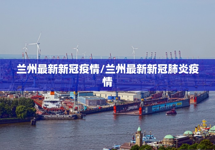 兰州最新新冠疫情/兰州最新新冠肺炎疫情