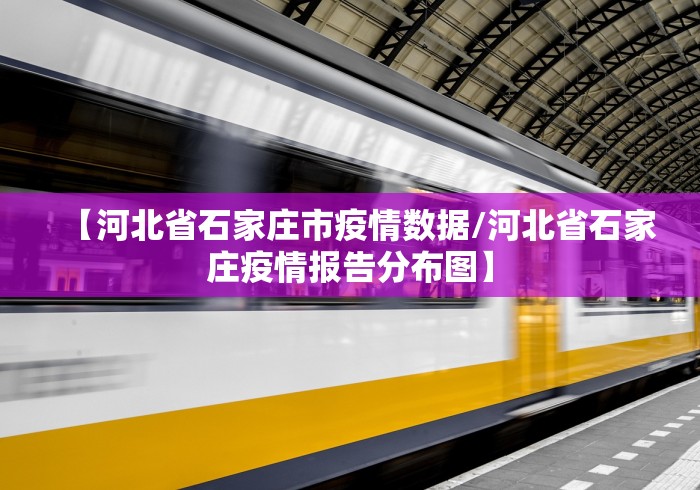 【河北省石家庄市疫情数据/河北省石家庄疫情报告分布图】