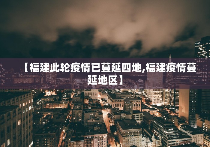【福建此轮疫情已蔓延四地,福建疫情蔓延地区】