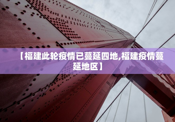 【福建此轮疫情已蔓延四地,福建疫情蔓延地区】