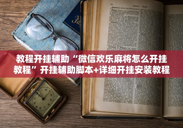 教程开挂辅助“微信欢乐麻将怎么开挂教程”开挂辅助脚本+详细开挂安装教程