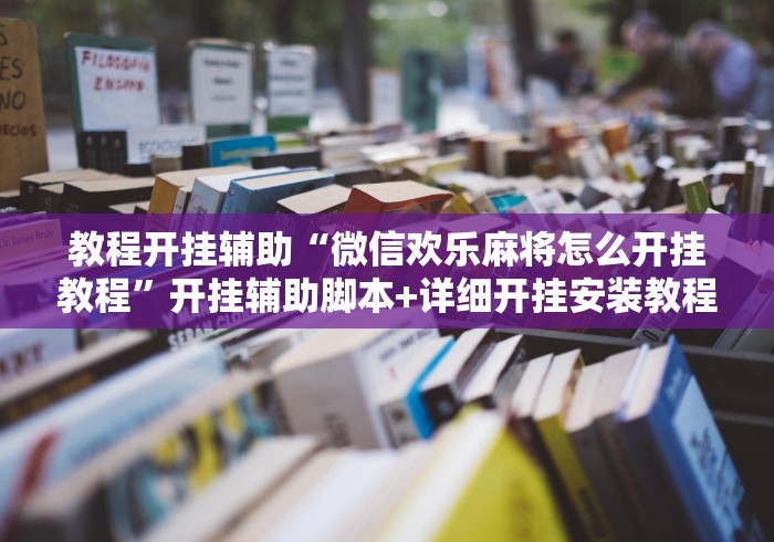 教程开挂辅助“微信欢乐麻将怎么开挂教程”开挂辅助脚本+详细开挂安装教程