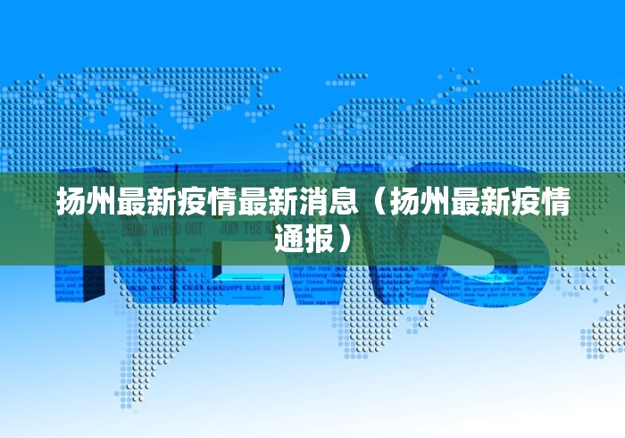 扬州最新疫情最新消息（扬州最新疫情通报）