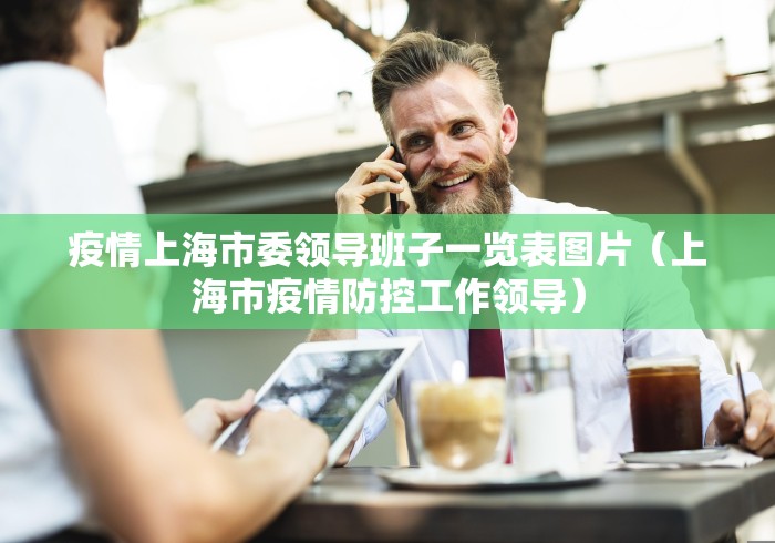 疫情上海市委领导班子一览表图片（上海市疫情防控工作领导）