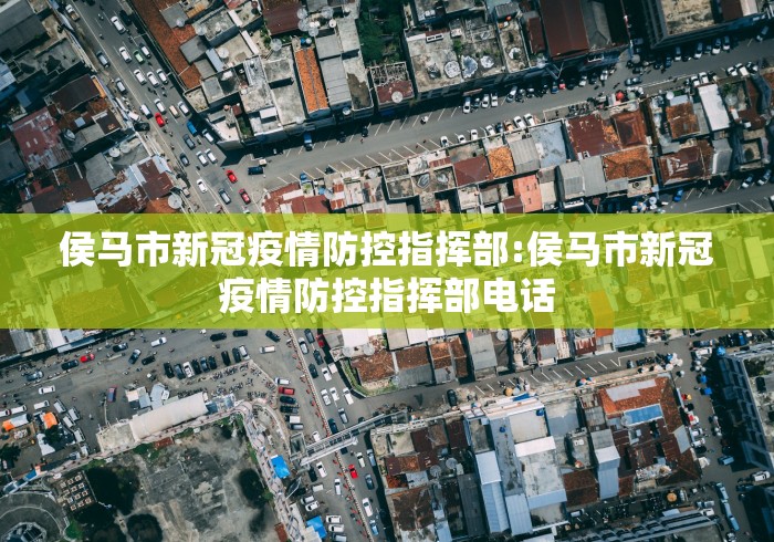 侯马市新冠疫情防控指挥部:侯马市新冠疫情防控指挥部电话