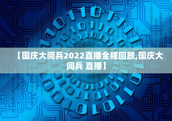 【国庆大阅兵2022直播全程回放,国庆大阅兵 直播】