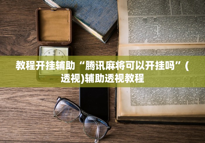 教程开挂辅助“腾讯麻将可以开挂吗”(透视)辅助透视教程