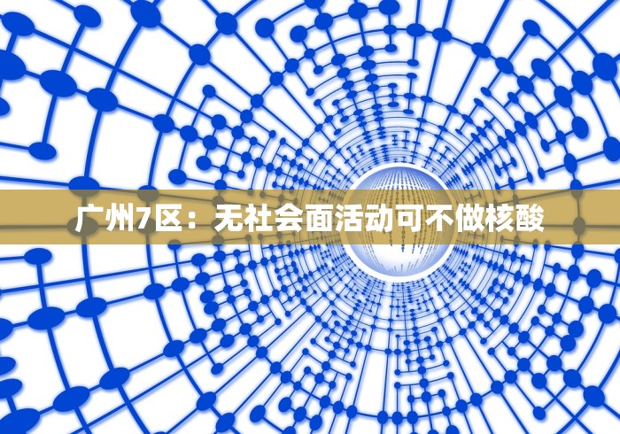 广州7区：无社会面活动可不做核酸
