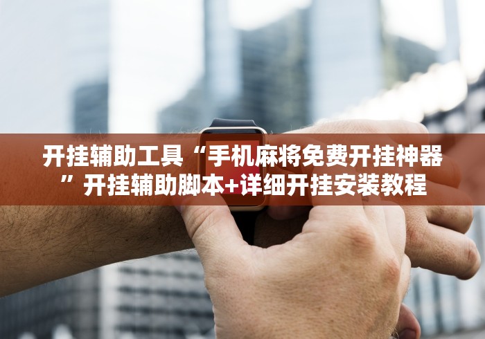开挂辅助工具“手机麻将免费开挂神器”开挂辅助脚本+详细开挂安装教程