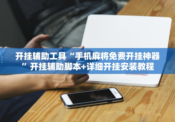 开挂辅助工具“手机麻将免费开挂神器”开挂辅助脚本+详细开挂安装教程