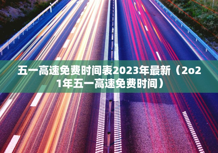 五一高速免费时间表2023年最新（2o21年五一高速免费时间）