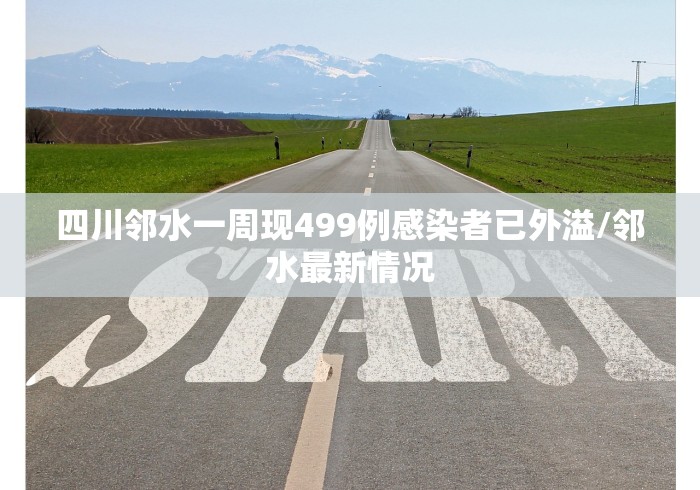 四川邻水一周现499例感染者已外溢/邻水最新情况