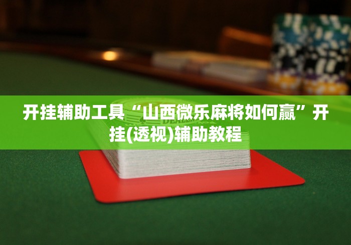 开挂辅助工具“山西微乐麻将如何赢”开挂(透视)辅助教程