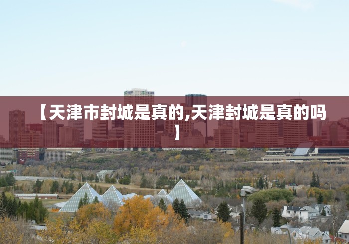 【天津市封城是真的,天津封城是真的吗】