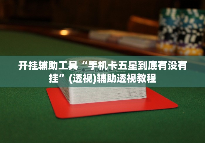 开挂辅助工具“手机卡五星到底有没有挂”(透视)辅助透视教程