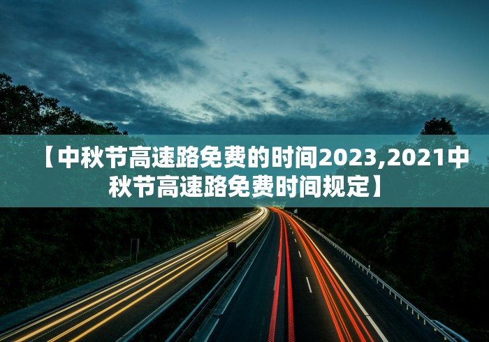 【中秋节高速路免费的时间2023,2021中秋节高速路免费时间规定】