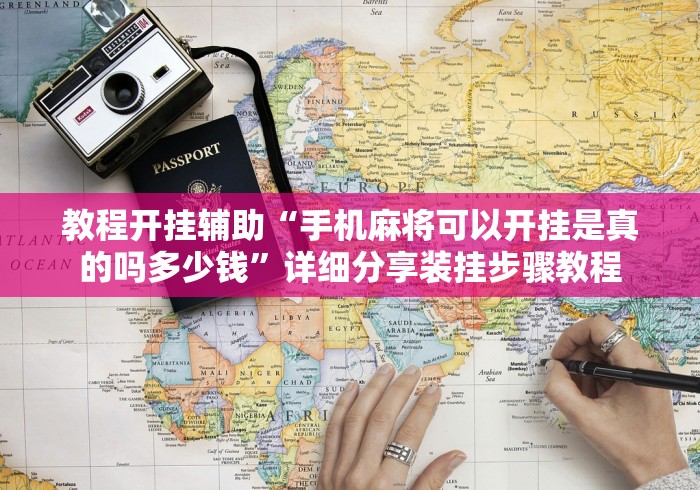 教程开挂辅助“手机麻将可以开挂是真的吗多少钱”详细分享装挂步骤教程
