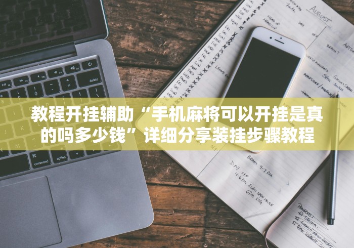 教程开挂辅助“手机麻将可以开挂是真的吗多少钱”详细分享装挂步骤教程