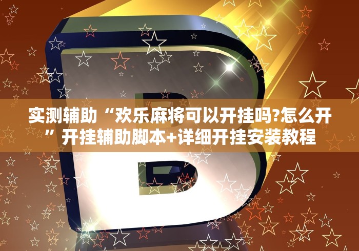 实测辅助“欢乐麻将可以开挂吗?怎么开”开挂辅助脚本+详细开挂安装教程