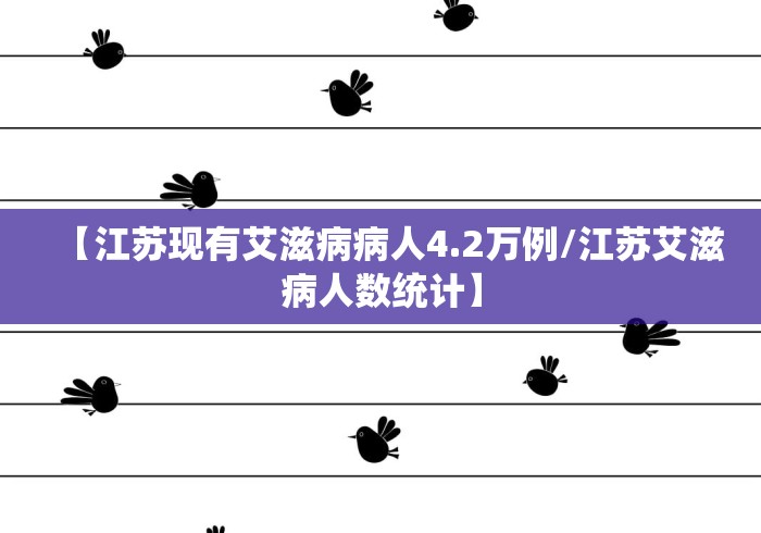 【江苏现有艾滋病病人4.2万例/江苏艾滋病人数统计】