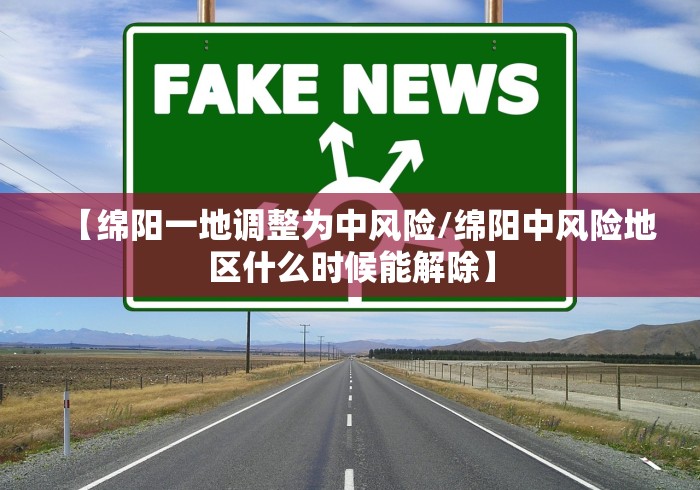 【绵阳一地调整为中风险/绵阳中风险地区什么时候能解除】