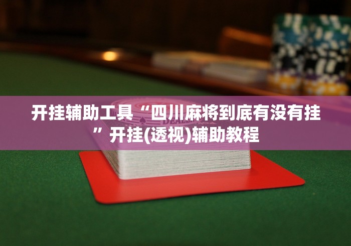 开挂辅助工具“四川麻将到底有没有挂”开挂(透视)辅助教程