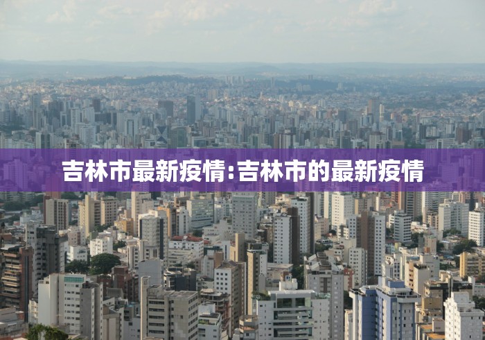 吉林市最新疫情:吉林市的最新疫情