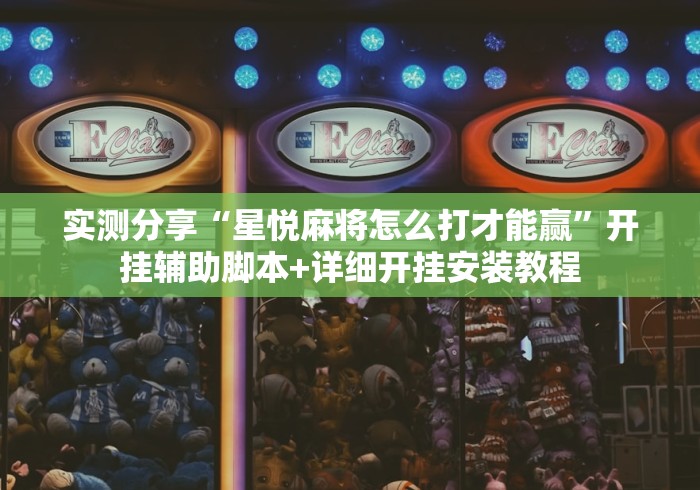 实测分享“星悦麻将怎么打才能赢”开挂辅助脚本+详细开挂安装教程