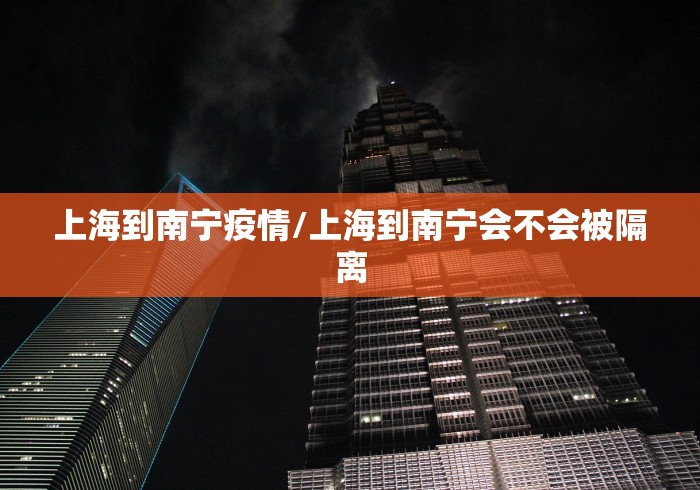 上海到南宁疫情/上海到南宁会不会被隔离