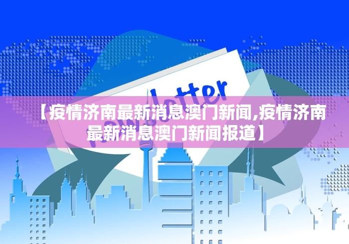 【疫情济南最新消息澳门新闻,疫情济南最新消息澳门新闻报道】 【疫情济南最新消息澳门新闻,疫情济南最新消息澳门新闻报道】