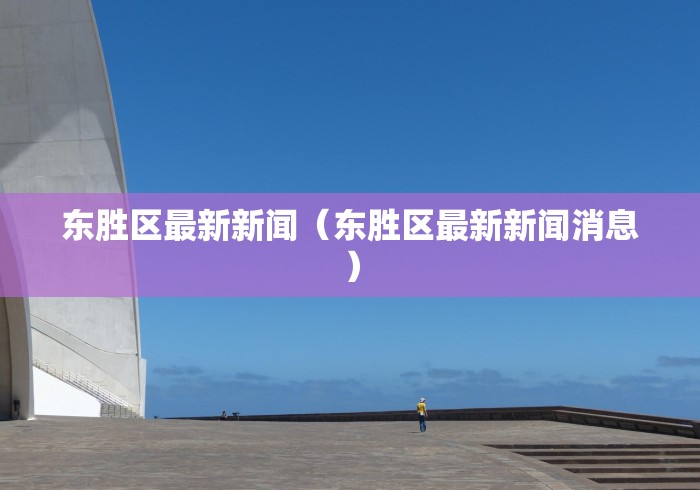 东胜区最新新闻（东胜区最新新闻消息）