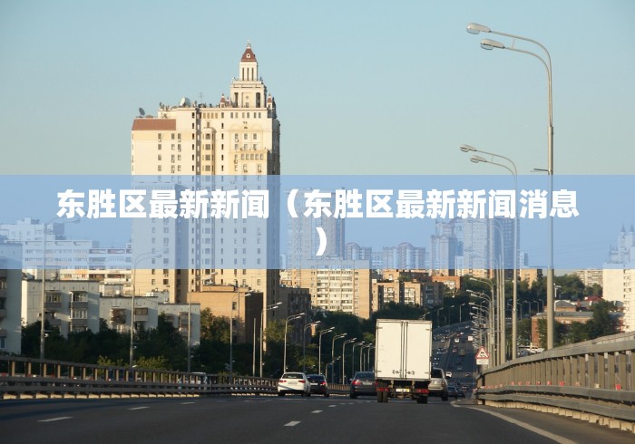 东胜区最新新闻(东胜区最新新闻消息) 东胜区最新新闻(东胜区最新新闻消息)