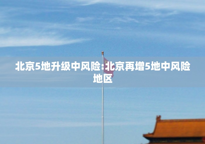 北京5地升级中风险:北京再增5地中风险地区