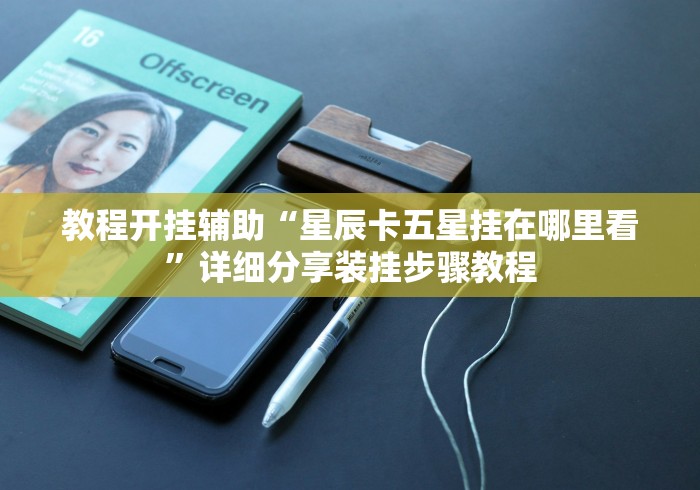 教程开挂辅助“星辰卡五星挂在哪里看”详细分享装挂步骤教程