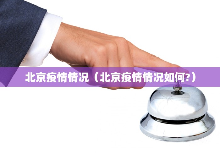 北京疫情情况(北京疫情情况如何?) 北京疫情情况(北京疫情情况如何?)