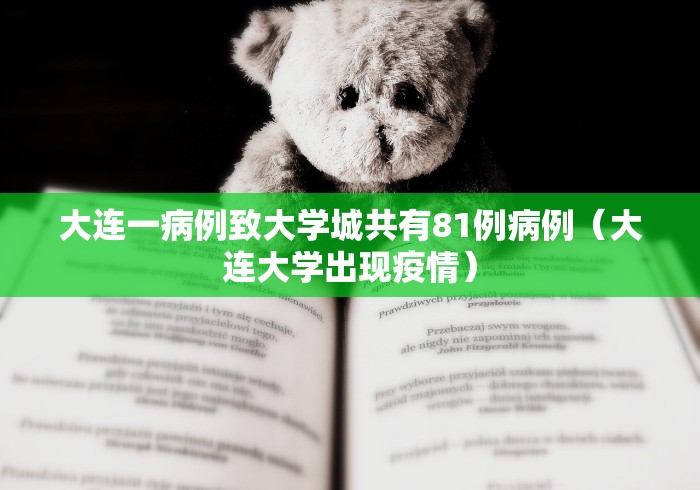 大连一病例致大学城共有81例病例(大连大学出现疫情) 大连一病例致大学城共有81例病例(大连大学出现疫情)