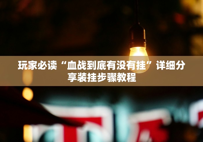 玩家必读“血战到底有没有挂”详细分享装挂步骤教程