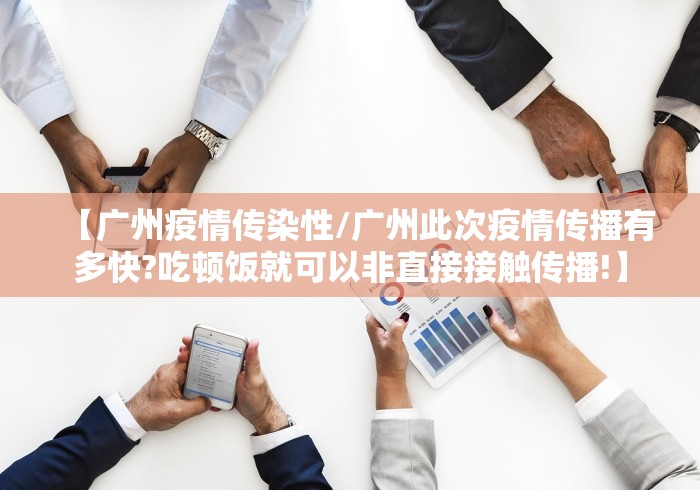 【广州疫情传染性/广州此次疫情传播有多快?吃顿饭就可以非直接接触传播!】