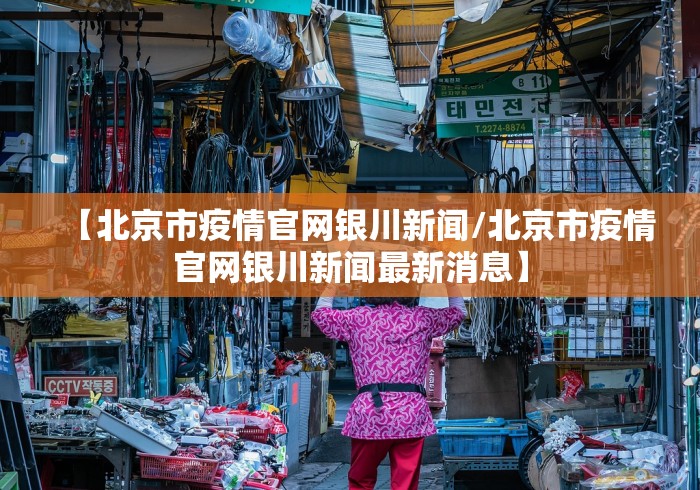 【北京市疫情官网银川新闻/北京市疫情官网银川新闻最新消息】